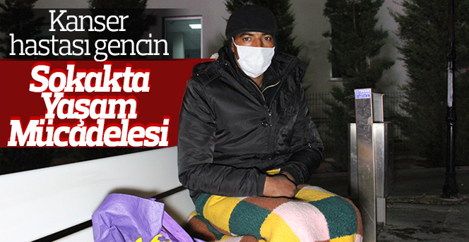 Kanser Hastası Gencin Sokakta yaşam mücadelesi