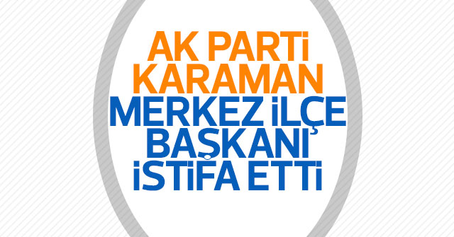 AK Parti Karaman Merkez İlçe Başkanı İstifa etti