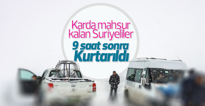 Karda mahsur kalan Suriyeliler 9 saat sonra kurtarıldı