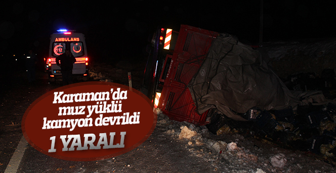 Karaman’da muz yüklü kamyon devrildi: 1 yaralı