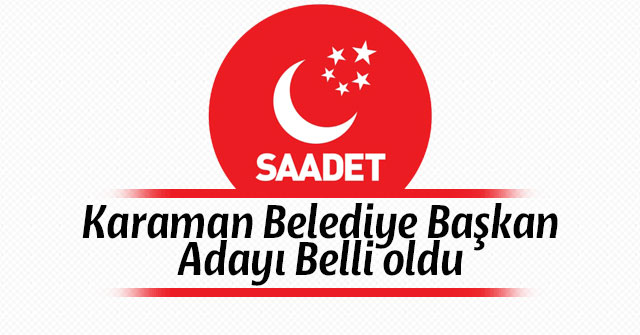 Saadet Partisi Karaman Belediye Başkanı Belli oldu