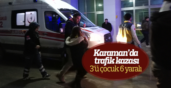 Karaman’da trafik kazası: 3’ü çocuk 6 yaralı