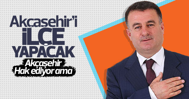 Hikmet Yirşen Akçaşehir'i ilçe yapacak