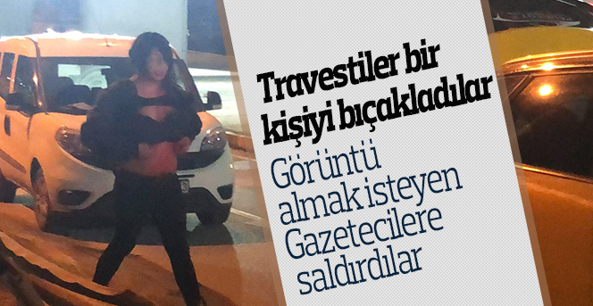 Travestiler tartıştıkları bir kişiyi bıçakladılar