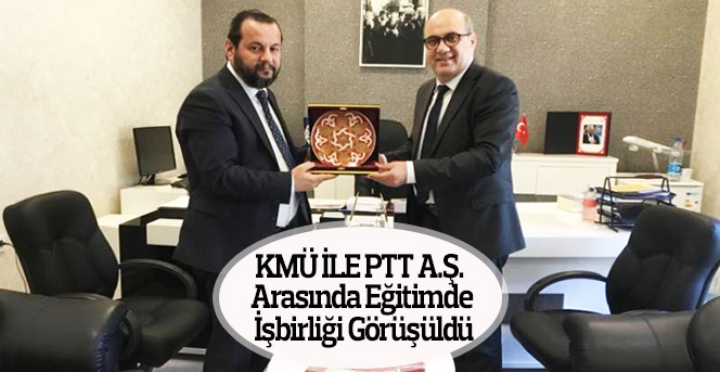 KMÜ ile PTT A.Ş. Arasında Eğitimde İşbirliği Görüşmesi