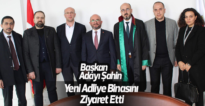 Başkan Adayı Şahin, Yeni Adliye Binasını Ziyaret Etti