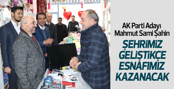 AK Parti Adayı Şahin "Şehrimiz Geliştikçe Esnafımız Kazanacak"