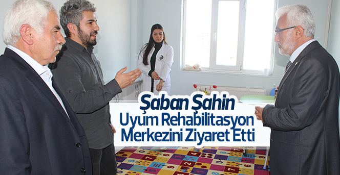 Şaban Şahin  Rehabilitasyon Merkezini Ziyaret Etti