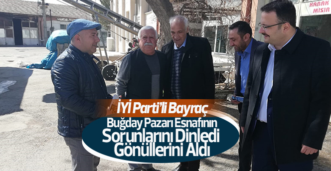 İYİ Parti’li Bayraç, Buğday Pazarı Esnafının Sorunlarını Dinledi