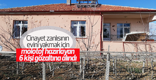 Cinayet zanlısının evini yakmayı düşünen 6 şüpheli gözaltında