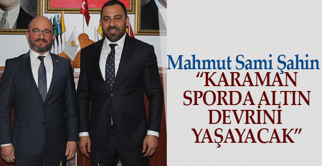 Şahin “Karaman Sporda Altın Devrini Yaşayacak