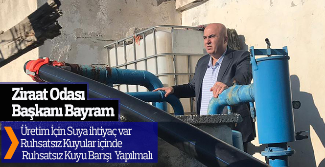 Ziraat Odası Başkanı Bayram "Ruhsatsız kuyu barışı yapılmalı"