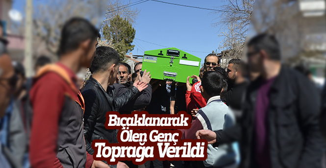 Kavgada bıçaklanarak ölen genç toprağa verildi”