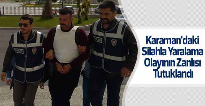 Karaman’daki Silahla Yaralama Olayının Zanlısı Tutuklandı