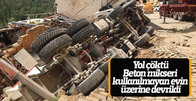 Yol çöktü, beton mikseri kullanılmayan evin üzerine devrildi