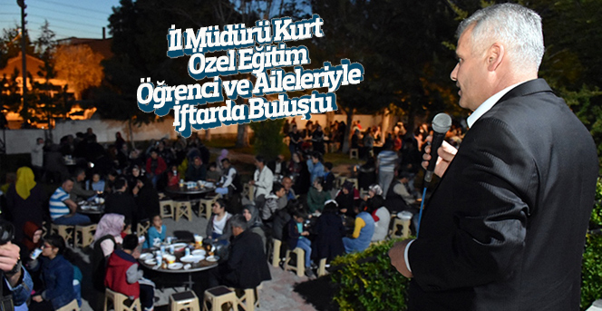 İl Müdürü Kurt, Özel Eğitim Öğrenci ve Aileleriyle İftarda Buluştu