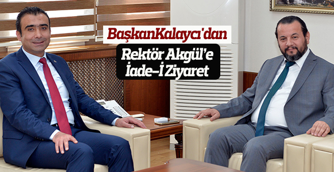 Belediye Başkanı Kalaycı'dan Rektör Akgül’e İade-İ Ziyaret