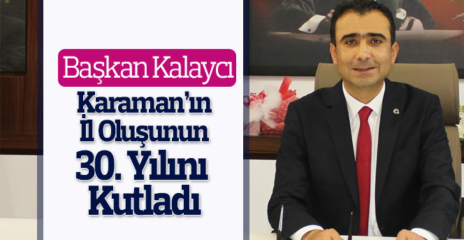 Başkan Kalaycı Karaman’ın İl Oluşunun 30. Yılını Kutladı