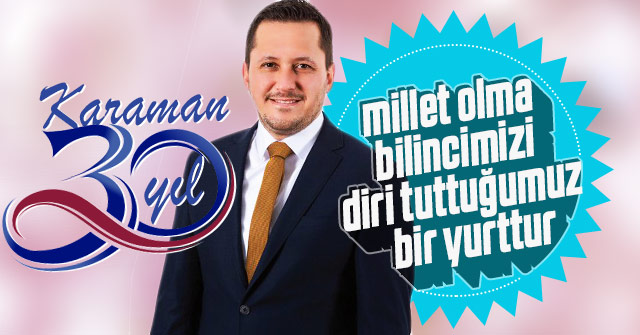 Eser: Karaman Millet olma bilincimizi diri tuttuğumuz bir yurttur.