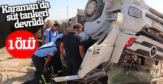 Karaman’da süt tankeri devrildi:1 ölü