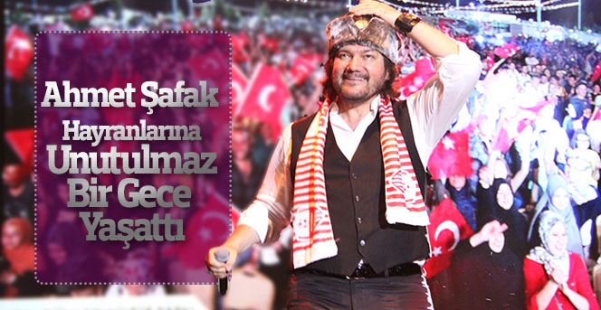 Ahmet Şafak hayranlarına unutulmaz bir gece yaşattı