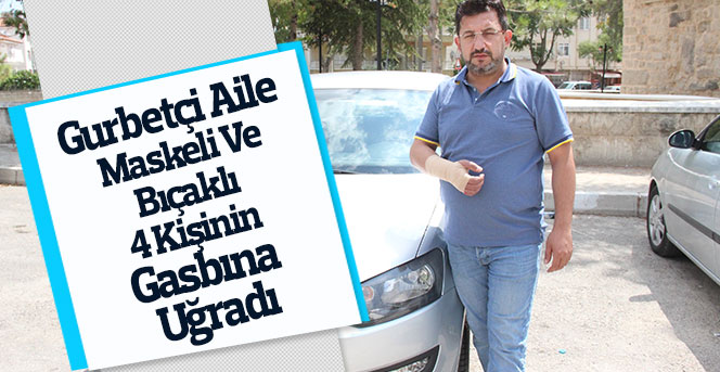 Gurbetçi aile maskeli ve bıçaklı 4 kişinin gasbına uğradı