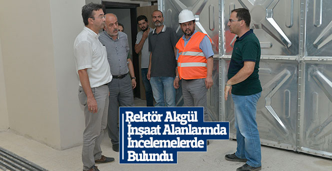 Rektör Akgül, İnşaat Alanlarında İncelemelerde Bulundu