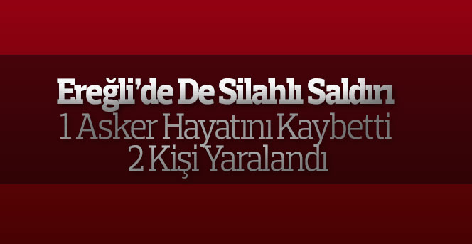 Ereğli’de de silahlı saldırı 1 asker hayatını kaybetti 2 kişi yaralandı