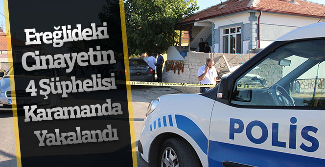 Ereğlideki Cinayetin 4 Şüphelisi Karamanda Yakalandı