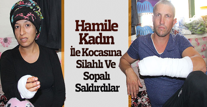 Hamile kadın ile kocasına silahlı ve sopalı saldırı