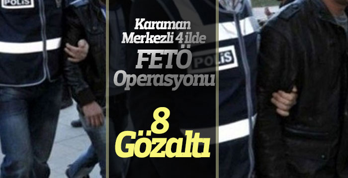 Karaman merkezli 4 ilde FETÖ operasyonu: 8 gözaltı