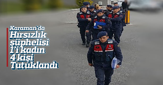 Karaman'da hırsızlık şüphelisi 1'i kadın 4 kişi tutuklandı