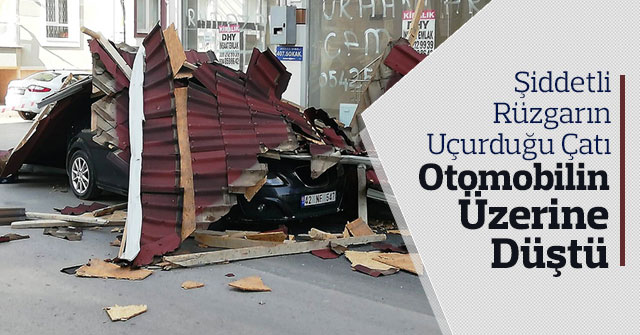 Şiddetli Rüzgarın Uçurduğu Çatı Otomobilin Üzerine Düştü
