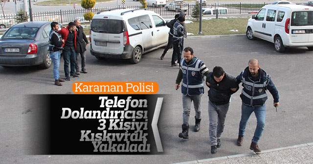 Karaman polisi, telefon dolandırıcısı 3 kişiyi kıskıvrak yakaladı