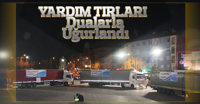 Yardım Tırları Dualarla Uğurlandı