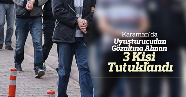 Karaman'da uyuşturucudan gözaltına alınan 3 kişi tutuklandı