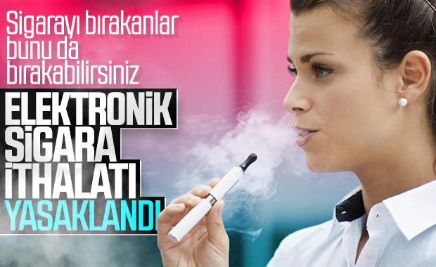 Elektronik sigara ithalatı yasaklandı