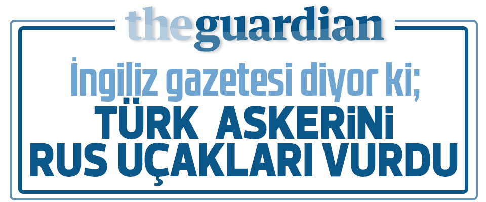 İngiliz basınından Türk askerlerini Ruslar vurdu iddiası