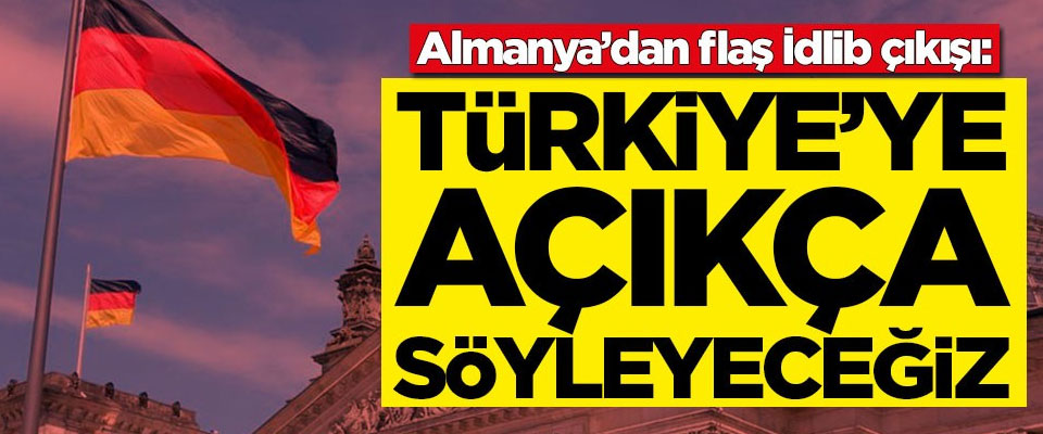 Almanya’dan flaş İdlib çıkışı: Türkiye'ye açıkça söyleyeceğiz