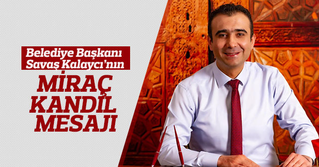 Belediye Başkanı Savaş Kalaycı’nın Miraç Kandili Mesajı