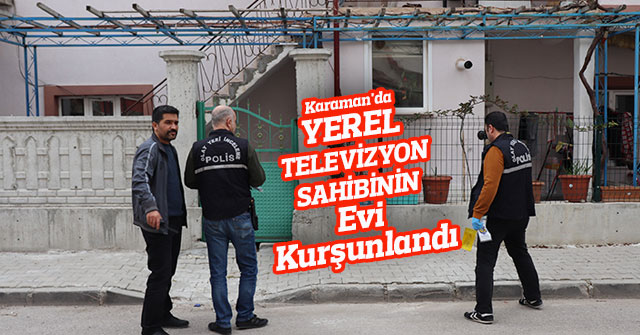 Karaman'da yerel televizyon sahibinin evi kurşunlandı