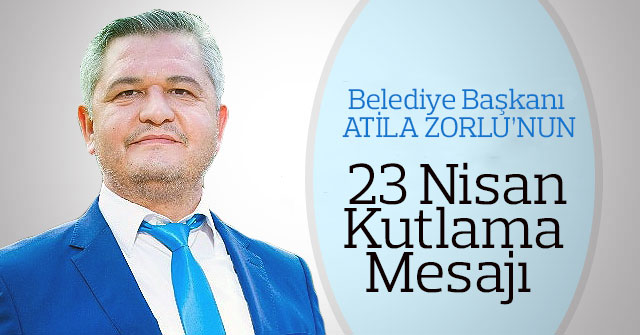 Belediye Başkan Zorlu’nun 23 Nisan Kutlama Mesajı