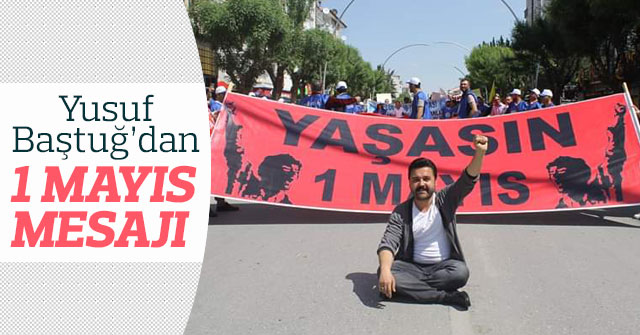 Yusuf Baştuğ 1 Mayıs Emek ve Dayanışma Günü mesajı