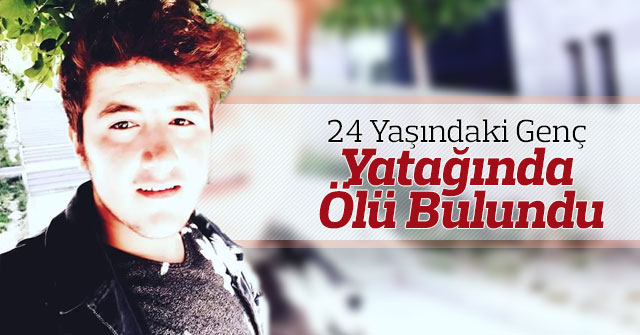 24 yaşındaki genç yatağında ölü bulundu