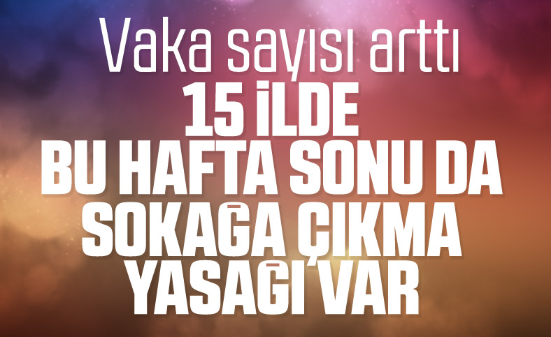 15 ilde sokağa çıkma yasağı uygulanacak