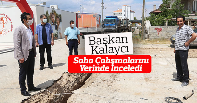 Başkan Kalaycı Saha Çalışmalarını Yerinde İnceledi