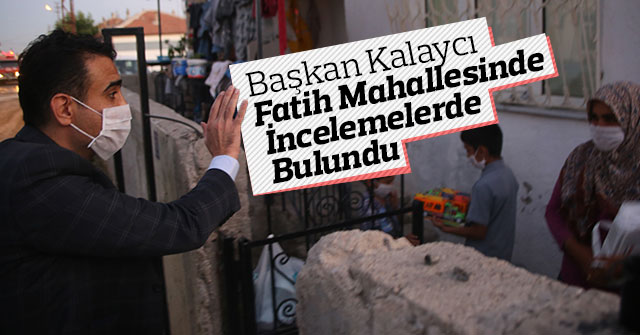 Başkan Kalaycı Fatih Mahallesinde İncelemelerde Bulundu