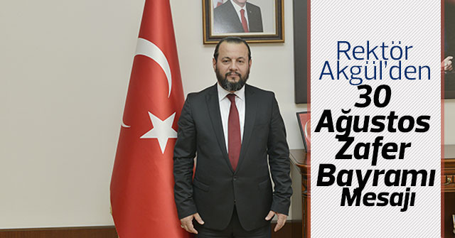 Rektör Akgül’den 30 Ağustos Zafer Bayramı Mesajı