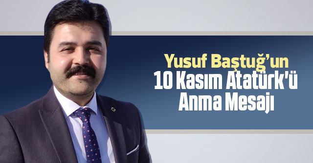 Yusuf Baştuğ'un10 Kasım Atatürk'ü Anma Mesajı