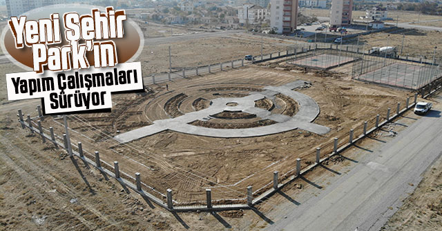 Yeni Şehir Park’ın Yapım Çalışmaları Sürüyor